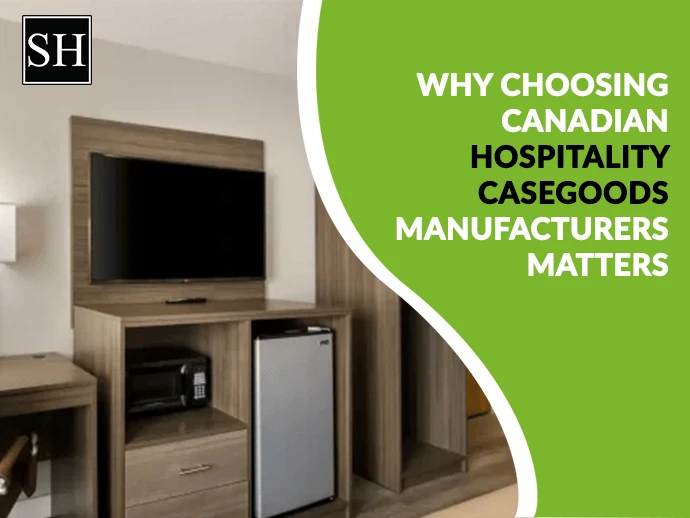 Why Choosing Canadian Hospitality Casegoods Manufacturers Matters